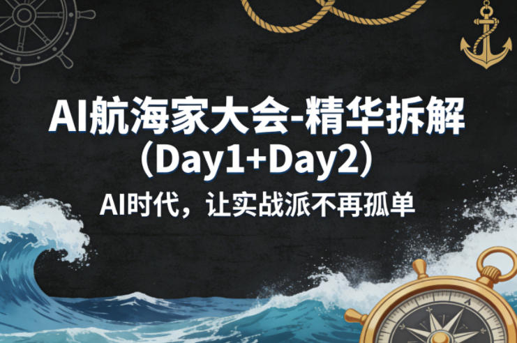 AI航海家大会-精华拆解(Day1+Day2)AI时代，让实战派不再孤单-云阁资源网