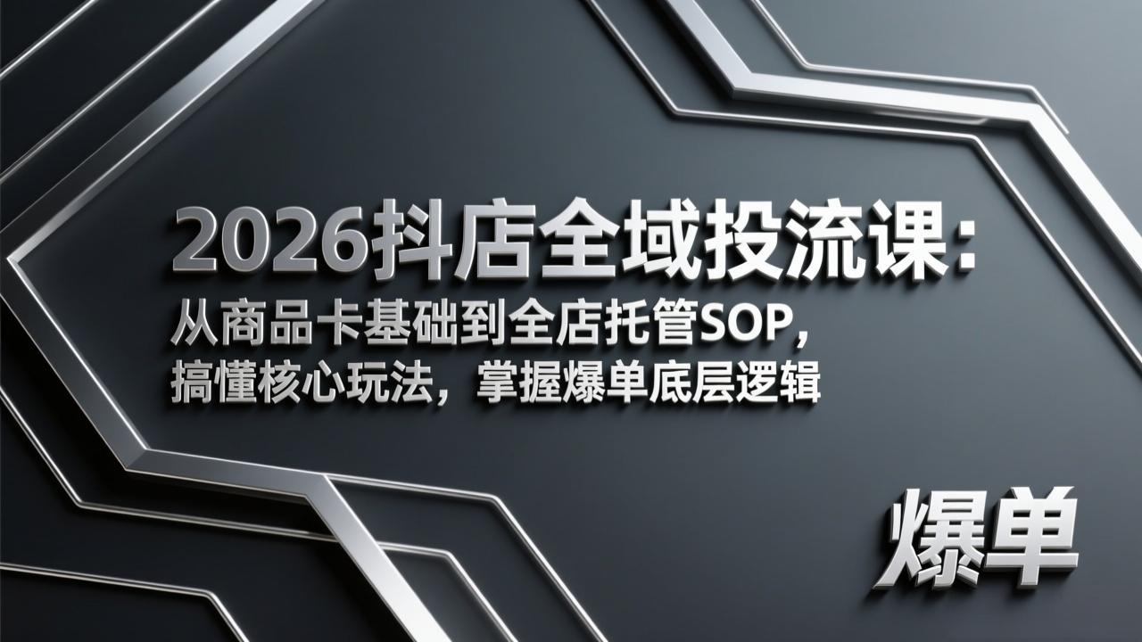 2026抖店全域投流课：从商品卡基础到全店托管SOP，搞懂核心玩法，掌握爆单底层逻辑-云阁资源网