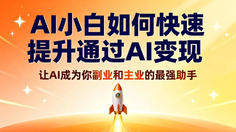 AI 小白如何快速提升通过 AI 变现,让 AI 成为你副业和主业的最强助手-云阁资源网