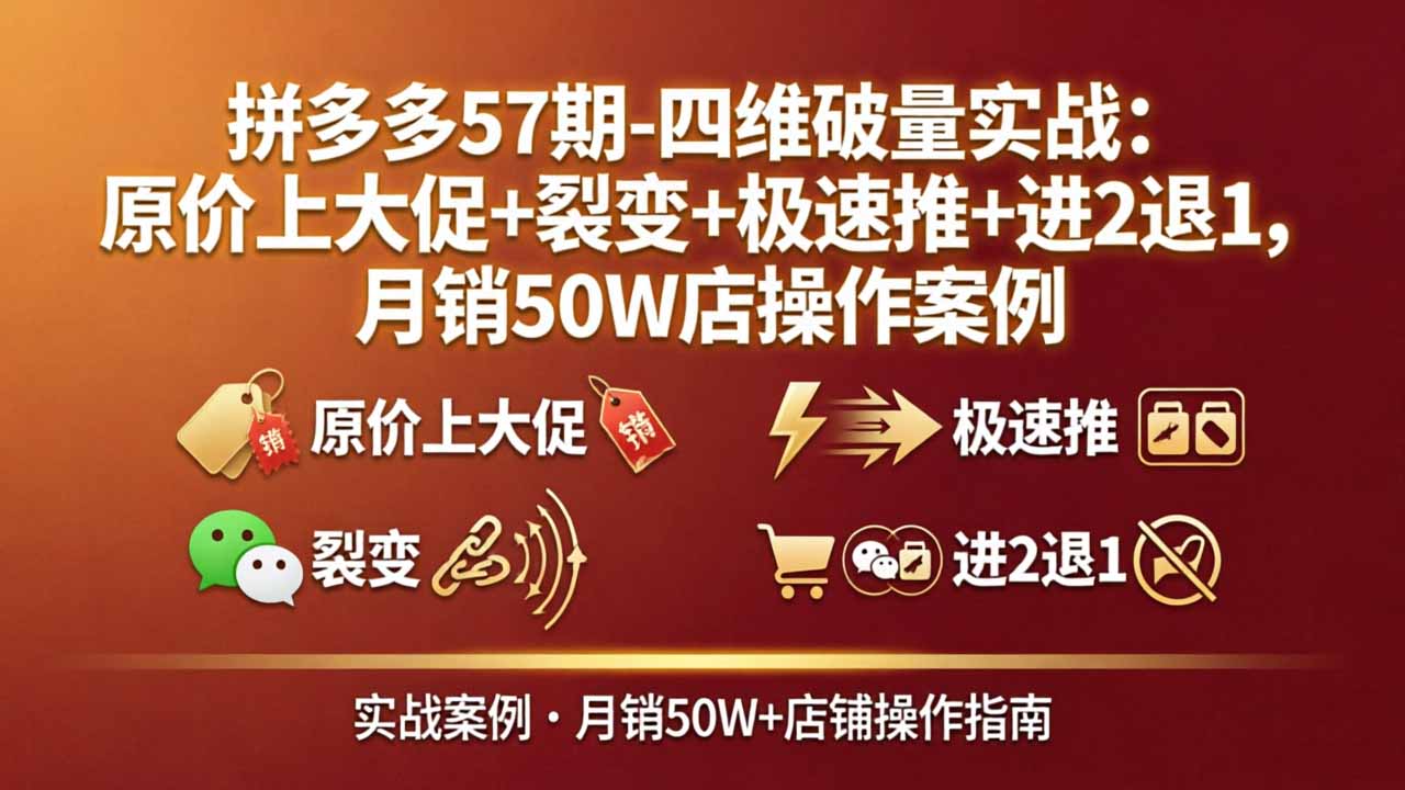 拼多多57期-四维破量实战：原价上大促+裂变+极速推+进2退1，月销50W店操作案例-云阁资源网