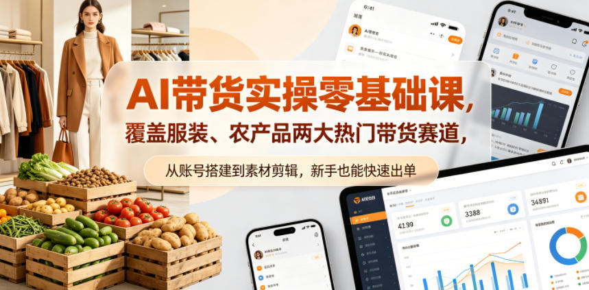 AI带货实操零基础课，覆盖服装、农产品两大热门带货赛道，从账号搭建到素材剪辑，新手也能快速出单-云阁资源网