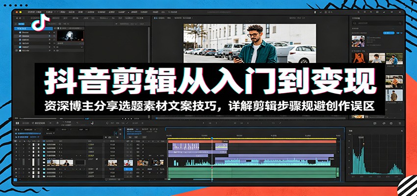 抖音剪辑从入门到变现:资深博主分享选题素材文案技巧,详解剪辑步骤规避创作误区-云阁资源网