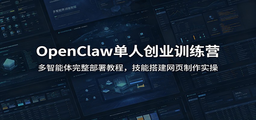 OpenClaw单人创业训练营：多智能体完整部署教程，技能搭建网页制作实操-云阁资源网