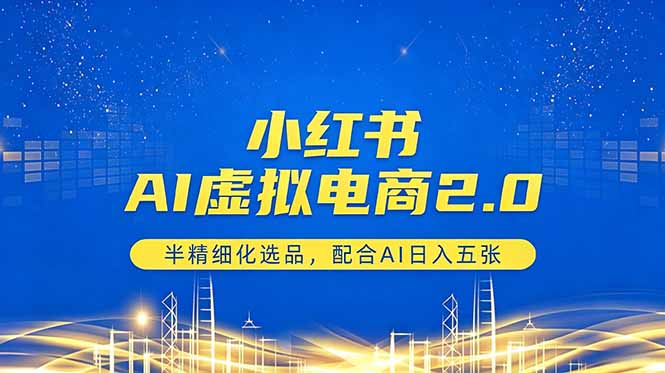 小红书AI虚拟电商2.0，半精细化选品，配合AI日入五张-云阁资源网