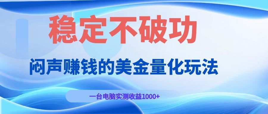 闷声赚钱的美金量化玩法，一台电脑实测收益1000+稳定不破功！-云阁资源网
