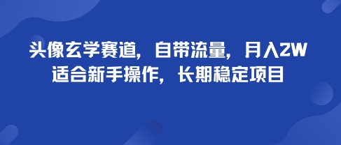 头像玄学赛道，自带流量，月入2W，适合新手操作，长期稳定项目-云阁资源网
