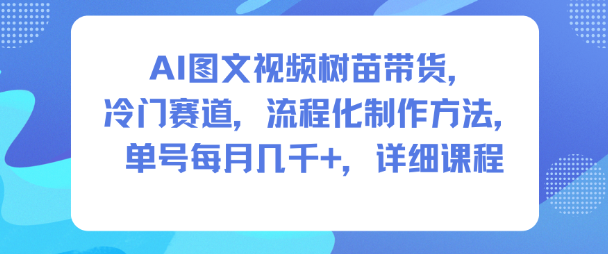 AI图文视频树苗带货，冷门赛道，流程化制作方法，单号每月几K，详细课程-云阁资源网