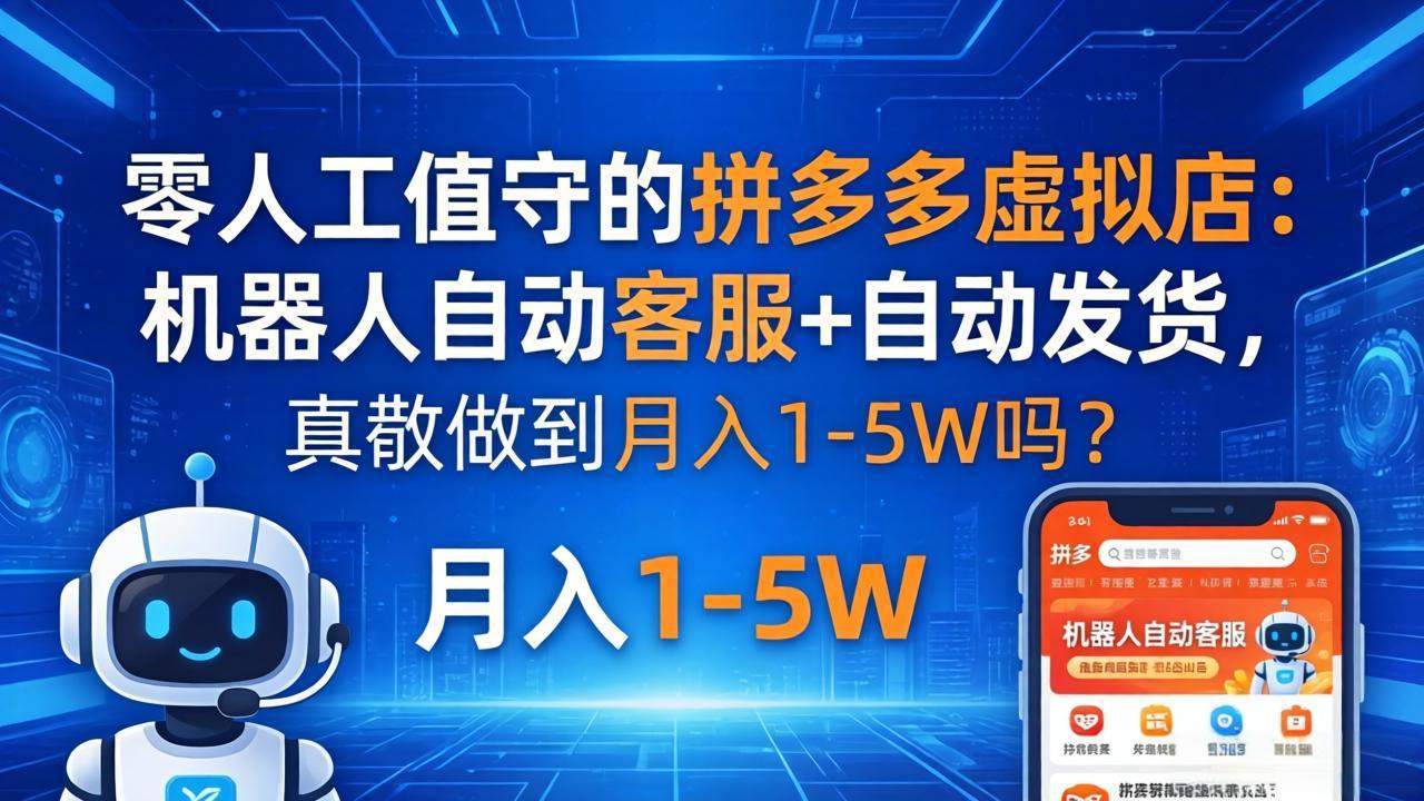 零人工值守的拼多多虚拟店：机器人自动客服+ 自动发货，真能做到月入 1-5W 吗？-云阁资源网