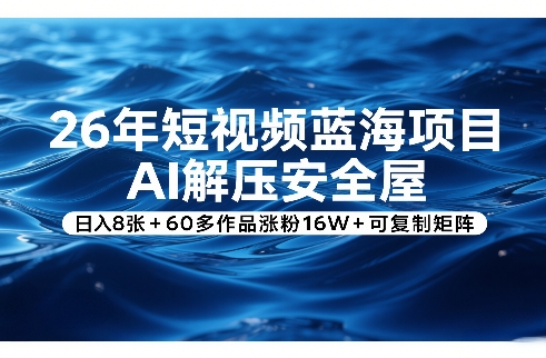 26年短视频蓝海项目，AI解压安全屋，日入8张+60多作品涨粉16W+可复制矩阵-云阁资源网