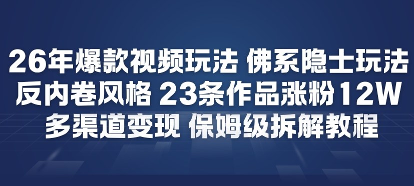 26年爆款短视频玩法，佛系隐士玩法，反内卷视频风格，23条作品涨粉12W，多渠道变现-云阁资源网
