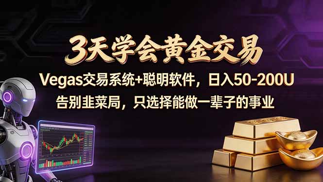 3天学会黄金交易，Vegas交易技术+聪明软件，日赚50-100U-云阁资源网