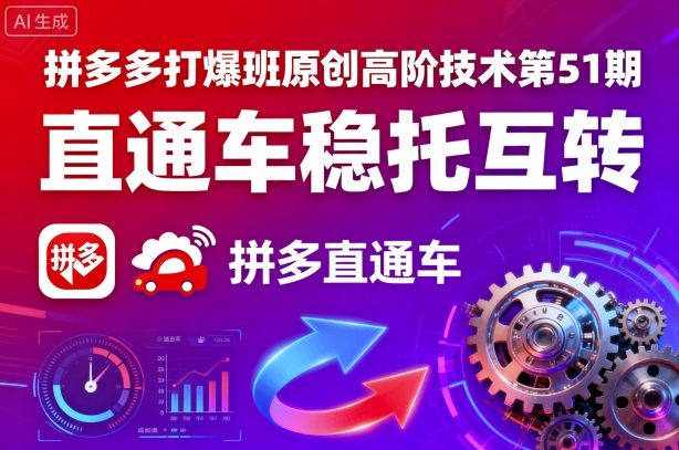 拼多多打爆班原创高阶技术第51期，直通车稳托互转-云阁资源网