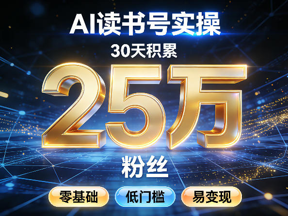 AI读书号涨粉实操，30天积累2W粉丝，零基础低门槛易变现-云阁资源网