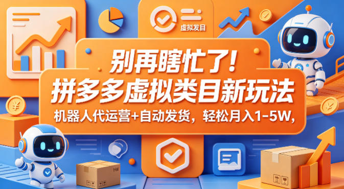 别再瞎忙了！拼多多虚拟类目新玩法，机器人代运营+自动发货，轻松月入1-5W【揭秘】-云阁资源网