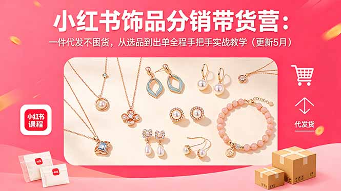 小红书饰品分销带货营：一件代发不囤货，从选品到出单全程手把手实战教学(更新5月-云阁资源网