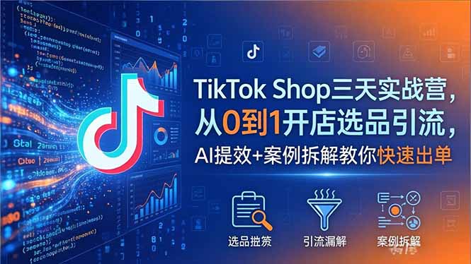 TikTok Shop三天实战营2026年5月，从0到1开店选品引流，AI提效+案例拆解教你快速出单-云阁资源网