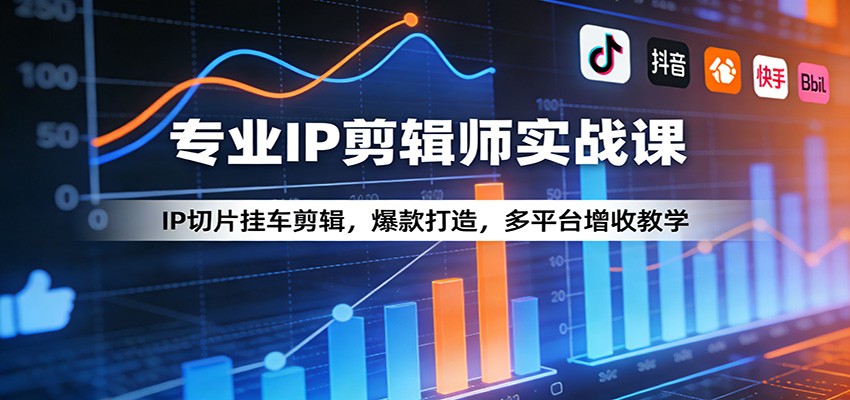 专业IP剪辑师实战课：IP切片挂车剪辑，爆款打造，多平台增收教学-云阁资源网