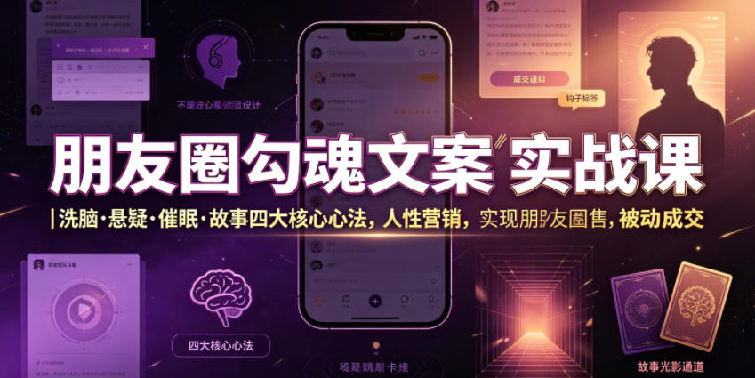 朋友圈勾魂文案实战课｜洗脑·悬疑·催眠·故事四大核心心法，吃透人性营销，实现朋友圈不销而售被动成交-云阁资源网
