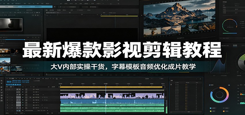 最新爆款影视剪辑教程：大V内部实操干货，字幕模板音频优化成片教学-云阁资源网