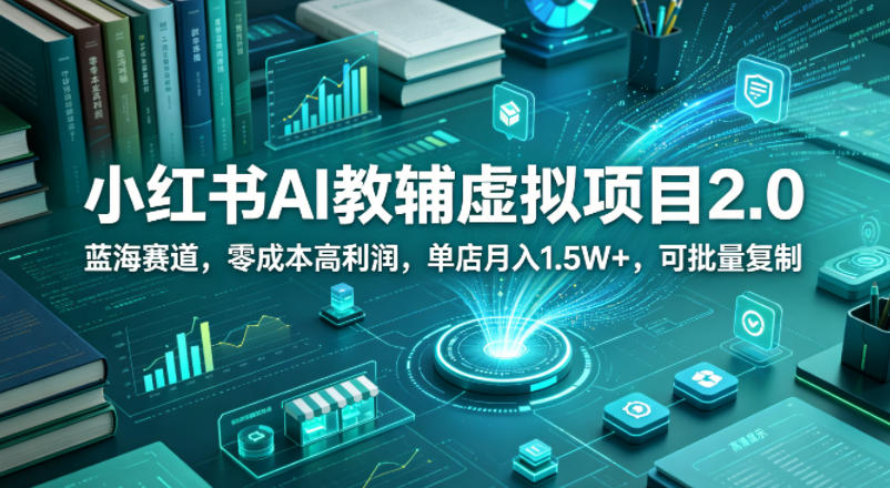 小红书AI教辅虚拟项目2.0，蓝海赛道，零成本高利润，单店月入1.5W+，可批量复制-云阁资源网