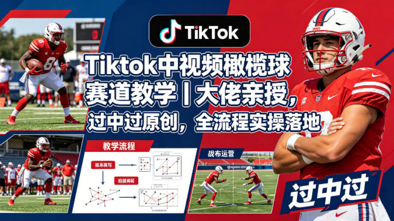Tiktok中视频橄榄球赛道教学｜大佬亲授，过中过原创，全流程实操落地-云阁资源网