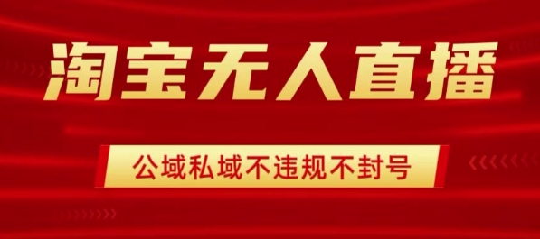淘宝无人直播带货最新技术，不封号，不违规 操作简单，开播爆单，日入1k+【揭秘】-云阁资源网