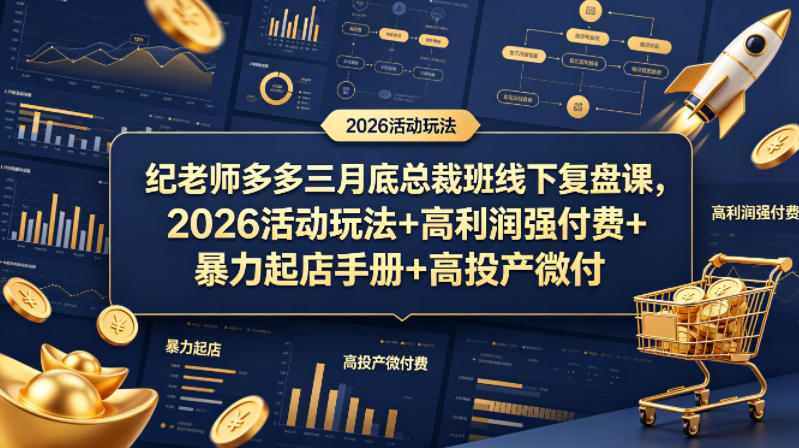 纪老师多多三月底总裁班线下复盘课，2026活动玩法+高利润强付费+暴力起店手册+高投产微付费-云阁资源网
