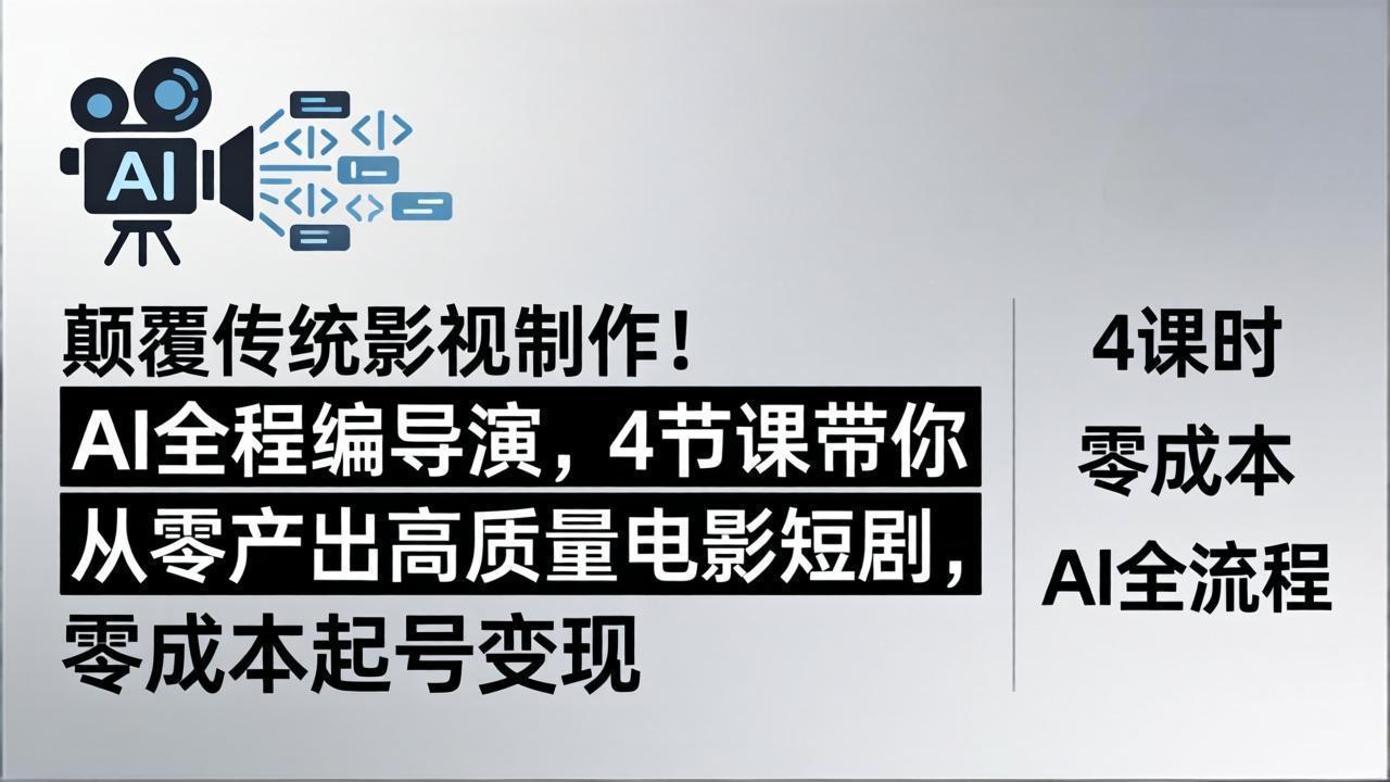颠覆传统影视制作！AI全程编导演，4节课带你从零产出高质量电影短剧，零成本起号变现-云阁资源网