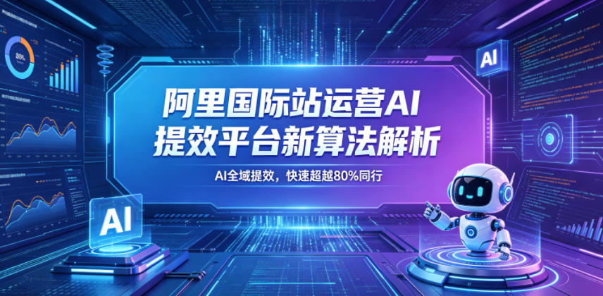 阿里国际站运营AI提效平台新算法解析26年5月新课,AI全域提效,快速超越80%同行-云阁资源网