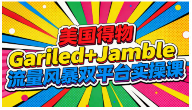 美国得物Gariled+Jamble流量风暴双平台实操课,两大美国热门平台全流程运营-云阁资源网