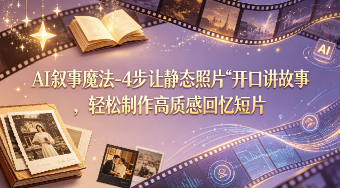 AI叙事魔法-4步让静态照片“开口讲故事”，轻松制作高质感回忆短片-云阁资源网