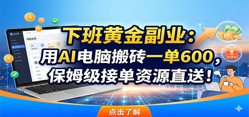 下班黄金副业:用AI电脑搬砖一单600,保姆级接单资源直送!-云阁资源网