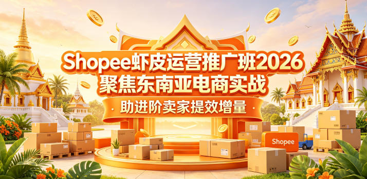 Shopee虾皮运营推广班2026,聚焦东南亚电商实战,助进阶卖家提效增量-云阁资源网