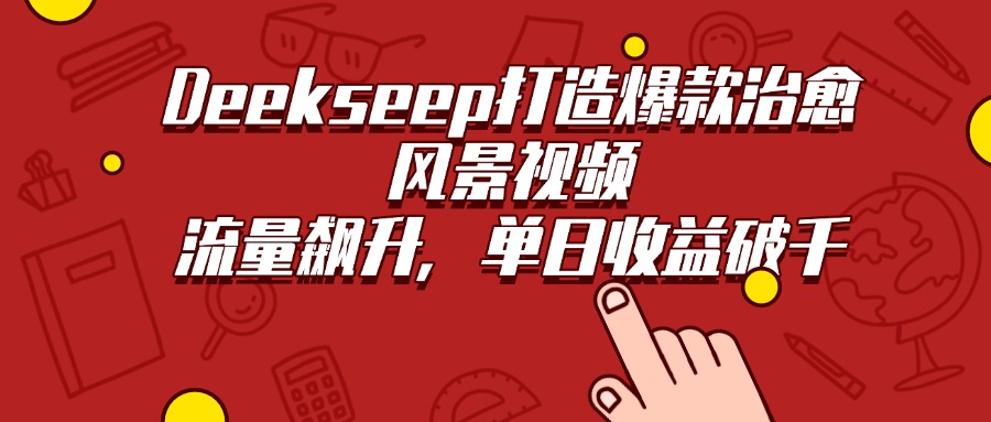 Deekseep打造爆款治愈风景视频，流量飙升，单日收益破千-云阁资源网