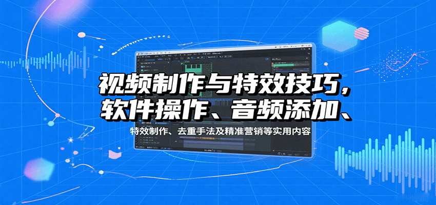 视频制作与特效技巧：软件操作、音频添加、特效制作、去重手法及精准营销等实用内容-云阁资源网