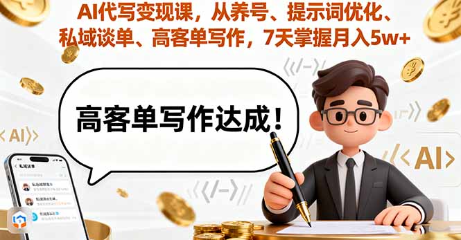 AI代写变现课，从养号、提示词优化、私域谈单、高客单写作，7天掌握月入5w-云阁资源网