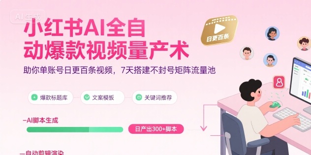 小红书AI全自动爆款视频量产术，助你单账号日更百条视频，7天搭建不封号矩阵流量池(更新9月)-云阁资源网