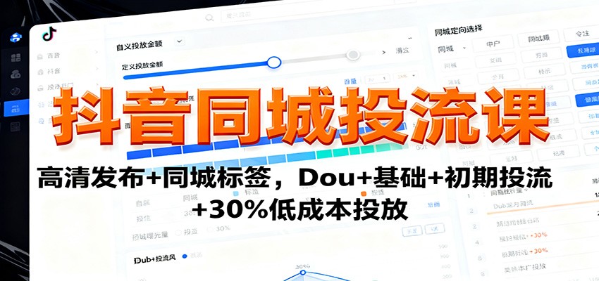 抖音同城投流课：高清发布+同城标签，Dou+基础+初期投流+30%低成本投放-云阁资源网