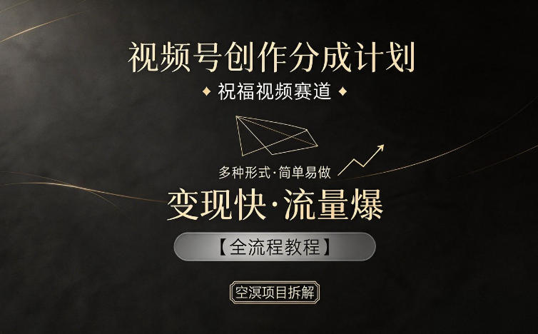 视频号创作分成计划，祝福视频赛道，多种制作形式，简单易做，变现快流量爆【全流程教程】-云阁资源网