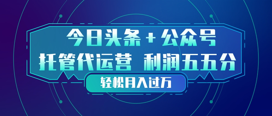 头条加公众号 托管代运营 利润分成模式 轻松月入过万-云阁资源网