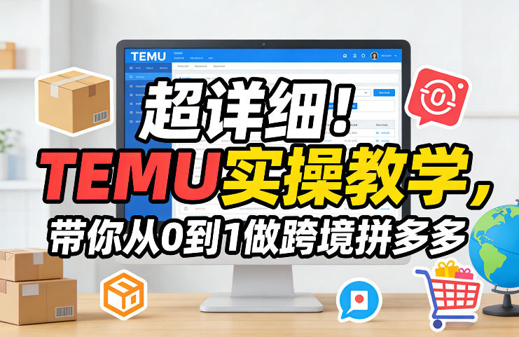 超详细！TEMU实操教学，带你从0到1做跨境拼多多-云阁资源网
