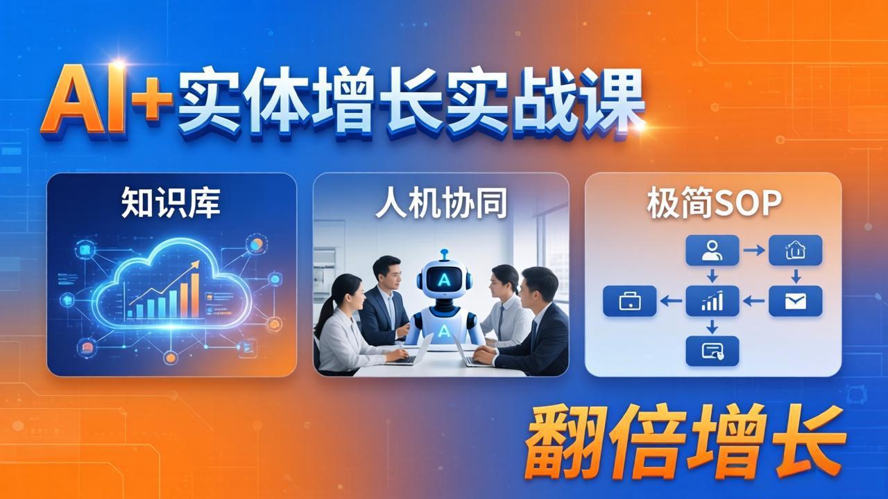 AI+实体增长实战课：知识库+人机协同+极简SOP，助力实体业务翻倍增长-云阁资源网