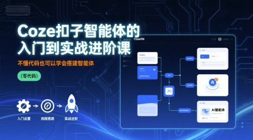 Coze扣子智能体的入门到实战进阶课，不懂代码也可以学会搭建智能体-云阁资源网