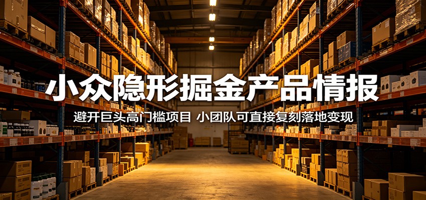 小众隐形掘金产品情报：避开巨头高门槛项目，小团队可直接复刻落地变现-云阁资源网