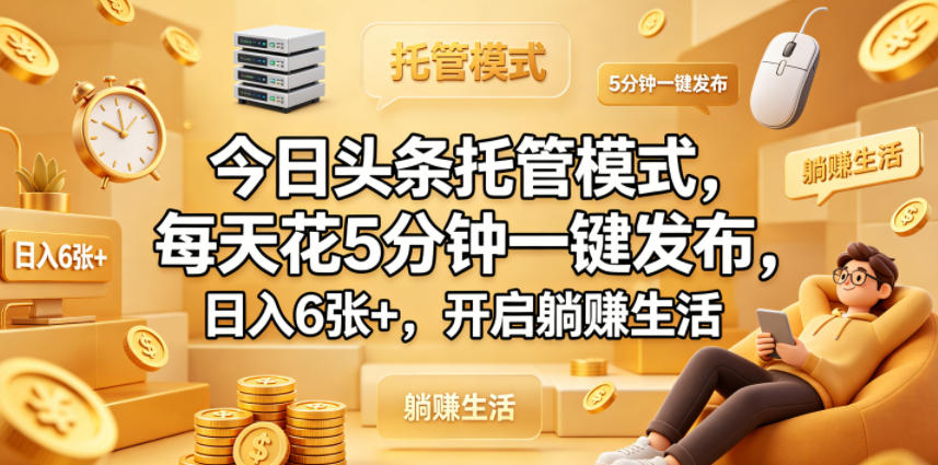 今日头条托管模式，每天花5分钟一键发布，日入6张+，开启躺賺生活【揭秘】-云阁资源网