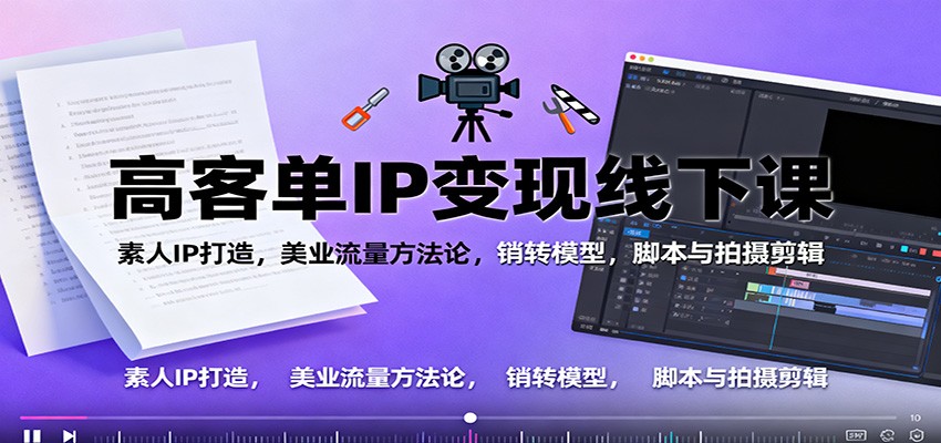 高客单IP变现线下大课:素人IP打造,美业流量方法论,销转模型,脚本与拍摄剪辑-云阁资源网