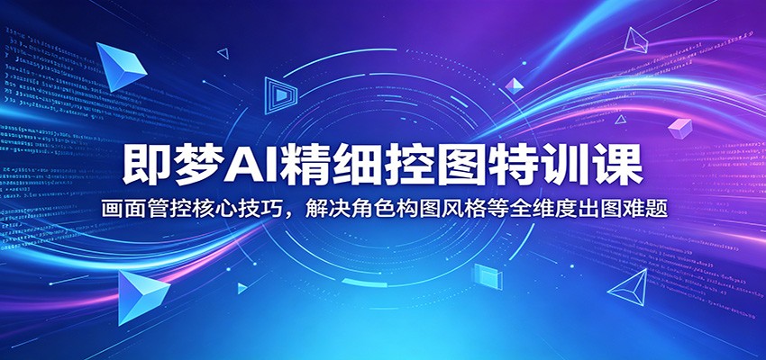 即梦AI精细控图特训课：画面管控核心技巧，解决角色构图风格等全维度出图难题-云阁资源网