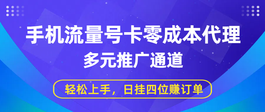 手机流量号卡零成本代理，多元推广通道，轻松上手，日挂四位赚订单-云阁资源网