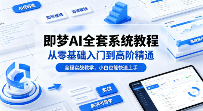 即梦AI全套系统教程，从零基础入门到高阶精通，全程实战教学，小白也能快速上手-云阁资源网