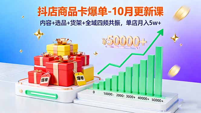 抖店商品卡爆单-10月新课：内容+选品+货架+全域四频共振，单店月入5w+-云阁资源网